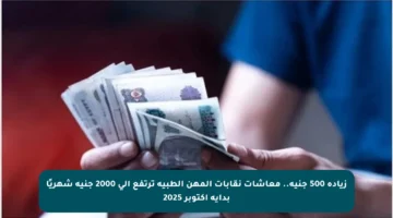 زيادة 500 جنيه.. معاشات نقابات المهن الطبية ترتفع إلى 2000 جنيه شهريًا بداية أكتوبر 2025
